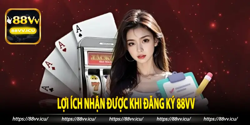 Lợi ích nhận được khi đăng ký 88vv