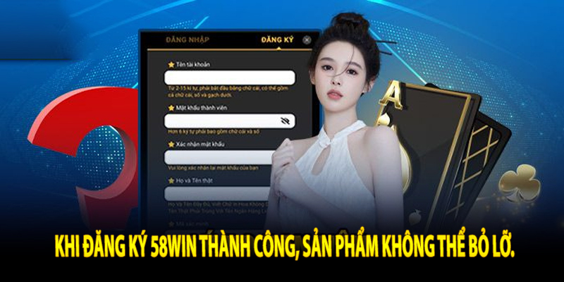 Khi Đăng ký 58win thành công, sản phẩm không thể bỏ lỡ