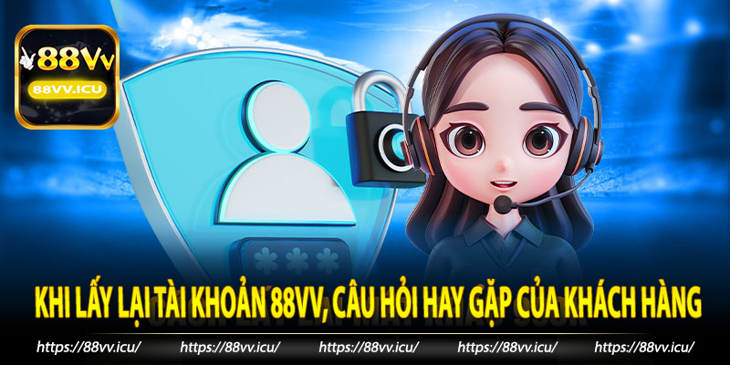 Khi lấy lại tài khoản 88VV, câu hỏi hay gặp của khách hàng